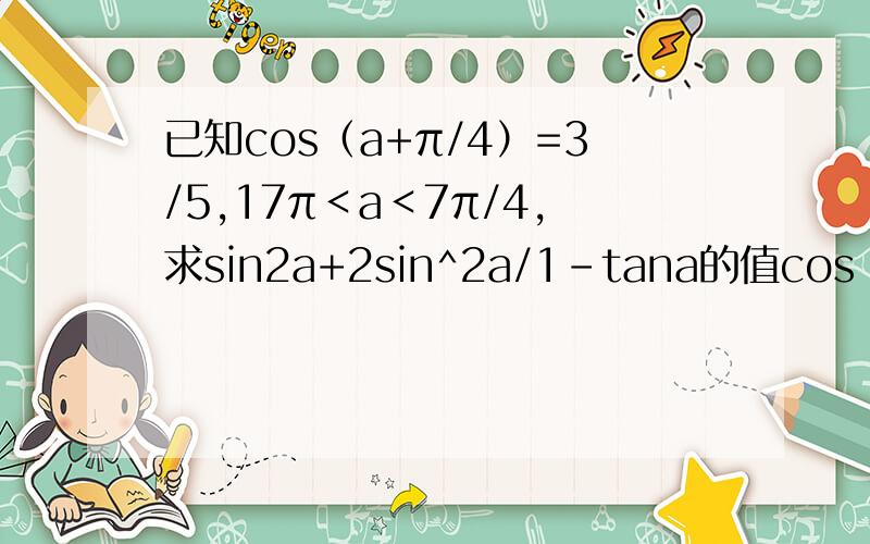 已知cos（a+π/4）=3/5,17π＜a＜7π/4,求sin2a+2sin^2a/1-tana的值cos（a+π/4）=3/5,17π/12＜a＜7π/4，求sin2a+2sin^2a/1-tana的