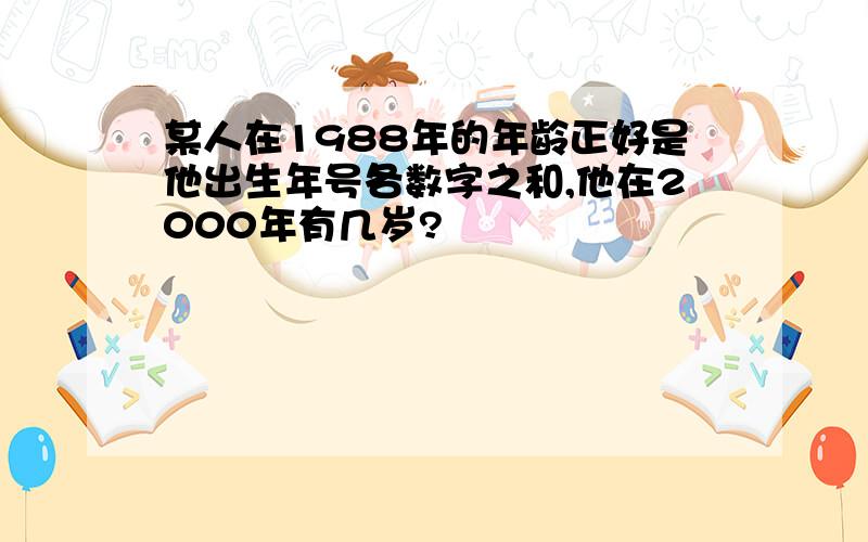 某人在1988年的年龄正好是他出生年号各数字之和,他在2000年有几岁?