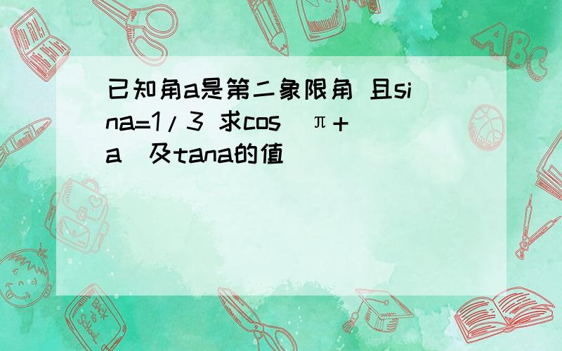 已知角a是第二象限角 且sina=1/3 求cos(π+a)及tana的值