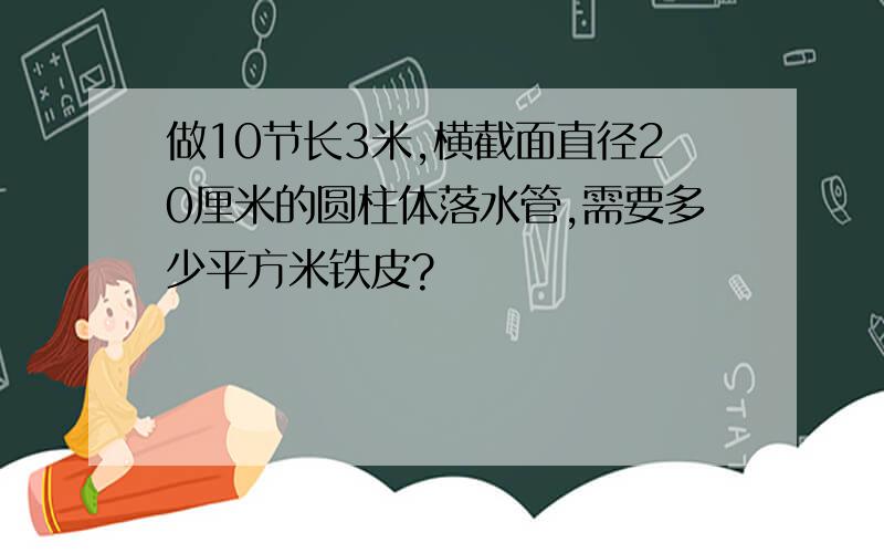 做10节长3米,横截面直径20厘米的圆柱体落水管,需要多少平方米铁皮?