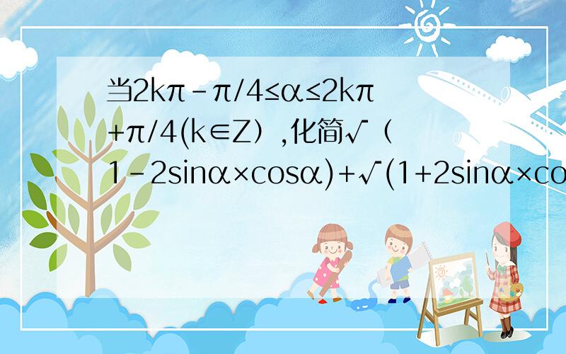 当2kπ-π/4≤α≤2kπ+π/4(k∈Z）,化简√（1-2sinα×cosα)+√(1+2sinα×cosα)