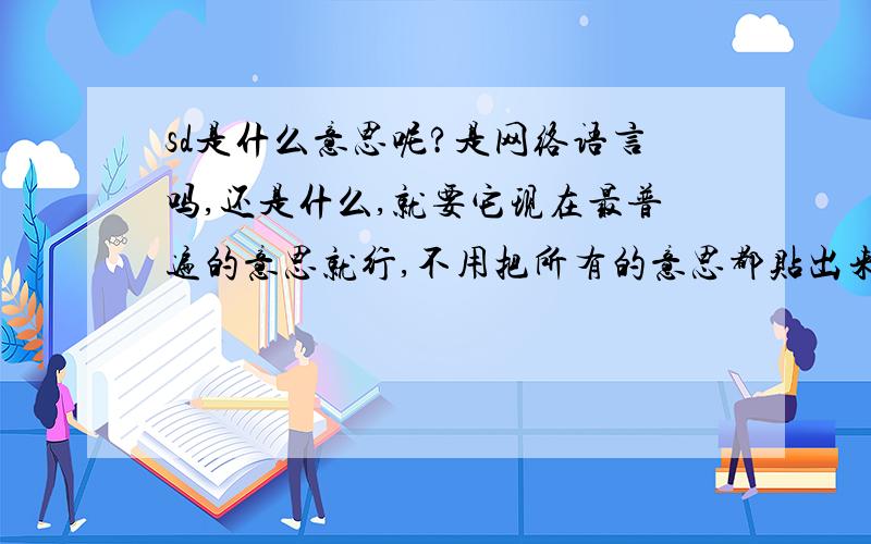 sd是什么意思呢?是网络语言吗,还是什么,就要它现在最普遍的意思就行,不用把所有的意思都贴出来啊,就是它一般情况下都是那个意思的意思就对了