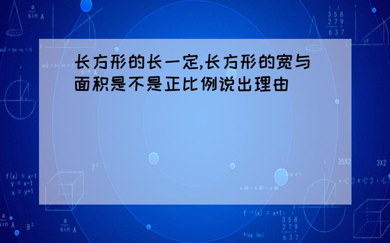 长方形的长一定,长方形的宽与面积是不是正比例说出理由