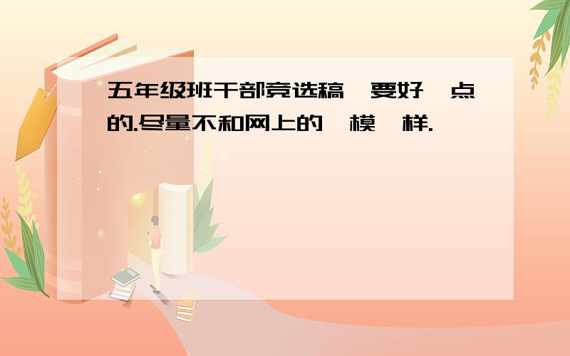 五年级班干部竞选稿,要好一点的.尽量不和网上的一模一样.