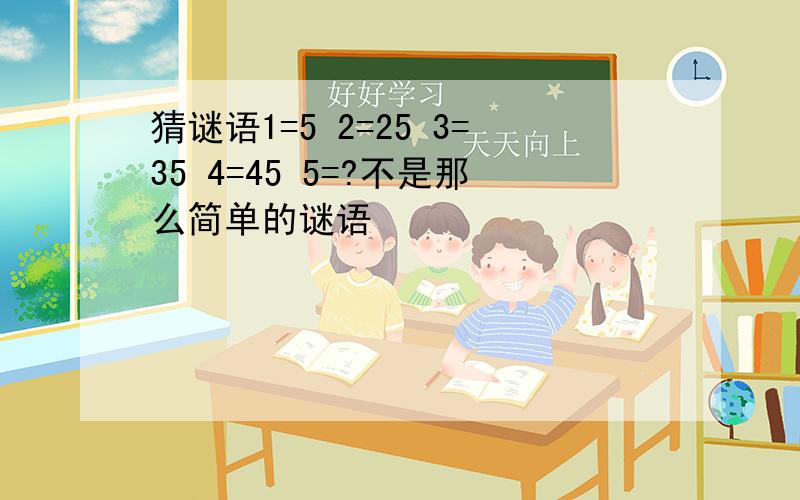 猜谜语1=5 2=25 3=35 4=45 5=?不是那么简单的谜语