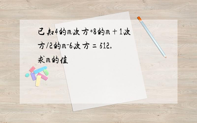 已知4的m次方*8的m+1次方/2的m-6次方=512,求m的值