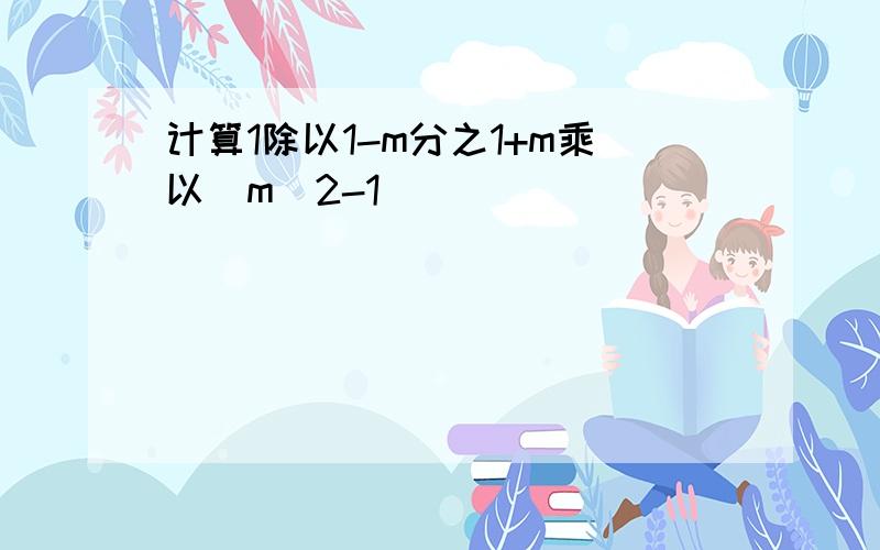 计算1除以1-m分之1+m乘以(m^2-1)