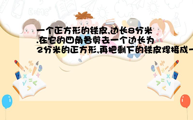 一个正方形的铁皮,边长8分米.在它的四角各剪去一个边长为2分米的正方形,再把剩下的铁皮焊接成一个长方体形状的铁盒,问：铁盒容积是好多?