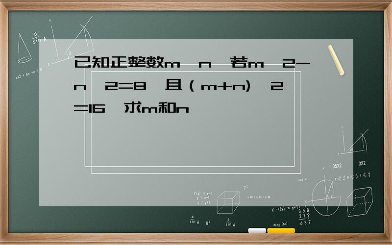 已知正整数m、n,若m^2-n^2=8,且（m+n)^2=16,求m和n