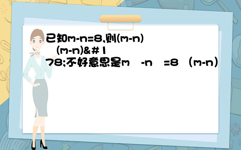 已知m-n=8,则(m-n)²(m-n)²不好意思是m²-n²=8 （m-n）²（m+n）²