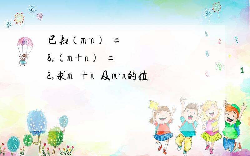 已知（m-n）²=8,（m＋n）²=2,求m²＋n²及m·n的值