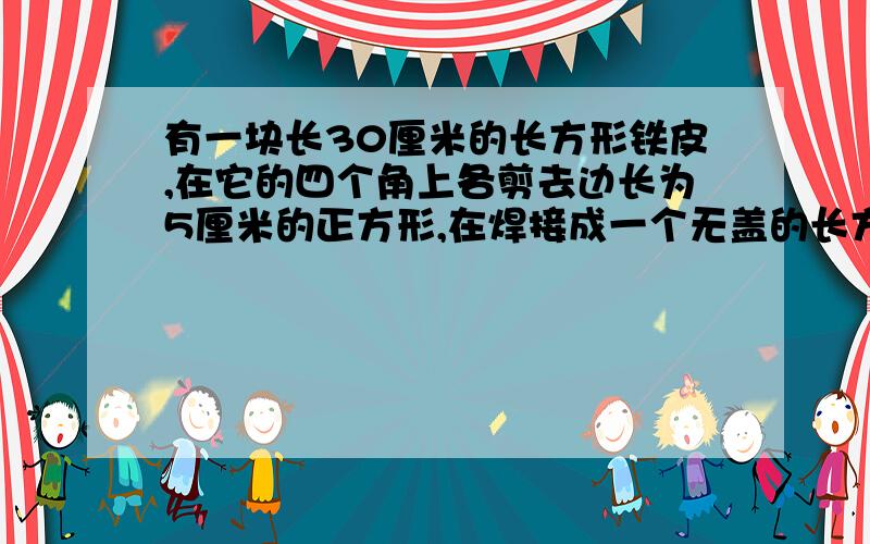 有一块长30厘米的长方形铁皮,在它的四个角上各剪去边长为5厘米的正方形,在焊接成一个无盖的长方体铁盒.如果这个铁盒的容积是1500立方厘米,那么这个长方体铁盒的外表面积是多少平方厘