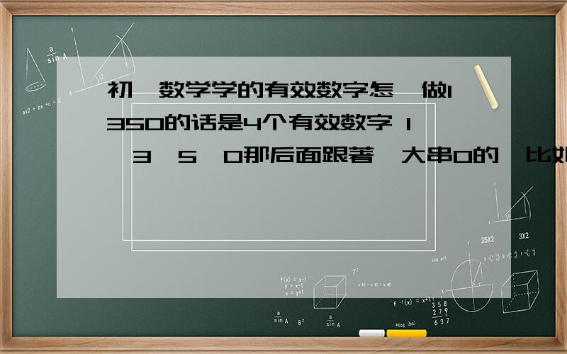 初一数学学的有效数字怎麼做1350的话是4个有效数字 1,3,5,0那后面跟著一大串0的,比如5000000,有几个效数字?是哪几个?