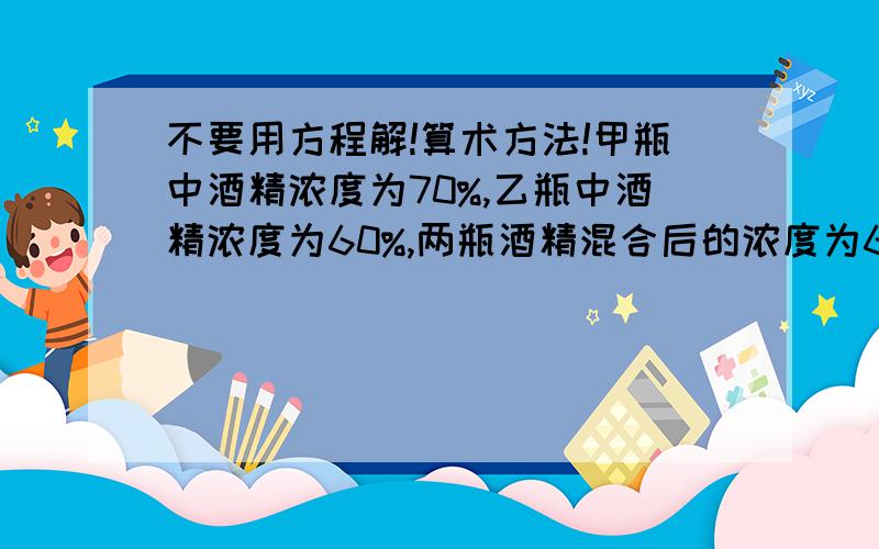 不要用方程解!算术方法!甲瓶中酒精浓度为70%,乙瓶中酒精浓度为60%,两瓶酒精混合后的浓度为66%.如果两瓶酒精各用去5升后再混合,则混合后的浓度为66.25%,问原来甲、乙两瓶酒精分别有多少升?