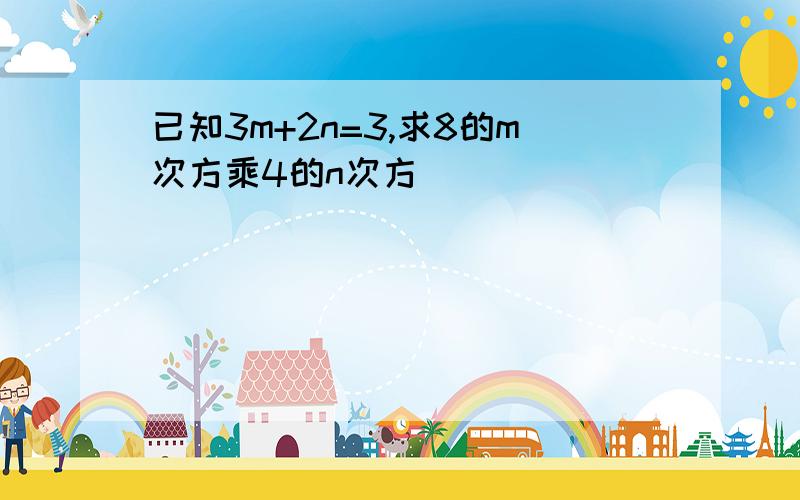 已知3m+2n=3,求8的m次方乘4的n次方