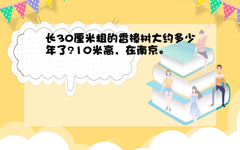 长30厘米粗的香樟树大约多少年了?10米高，在南京。