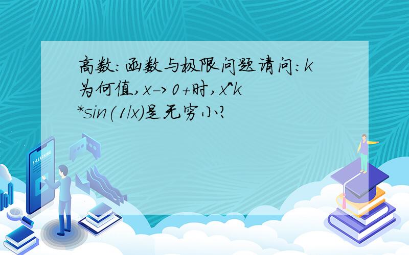 高数：函数与极限问题请问：k为何值,x->0+时,x^k*sin(1/x)是无穷小?