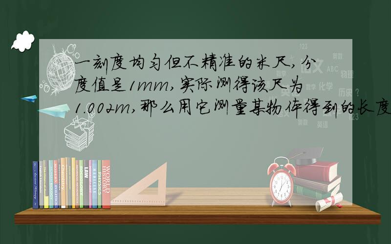 一刻度均匀但不精准的米尺,分度值是1mm,实际测得该尺为1.002m,那么用它测量某物体得到的长度是0.980,则该物体实际长度是多少?