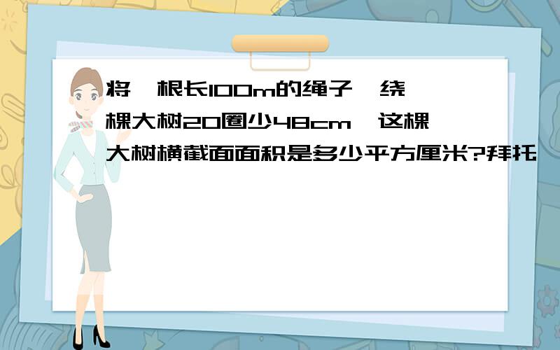 将一根长100m的绳子,绕一棵大树20圈少48cm,这棵大树横截面面积是多少平方厘米?拜托,快!快啊啊啊啊,O(∩_∩)O谢谢,拜托了!谢谢大家了！