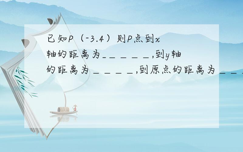 已知P（-3.4）则P点到x轴的距离为_＿＿＿＿,到y轴的距离为＿＿＿＿,到原点的距离为＿＿＿＿