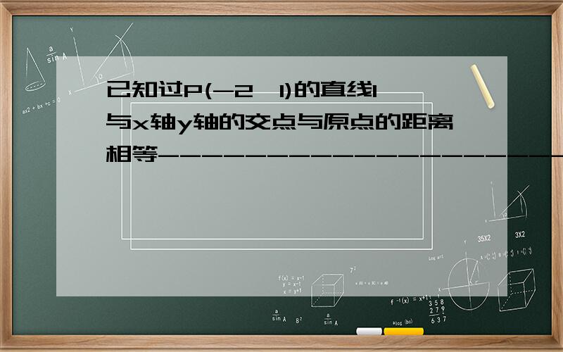 已知过P(-2,1)的直线l与x轴y轴的交点与原点的距离相等-------------------快,————————————————