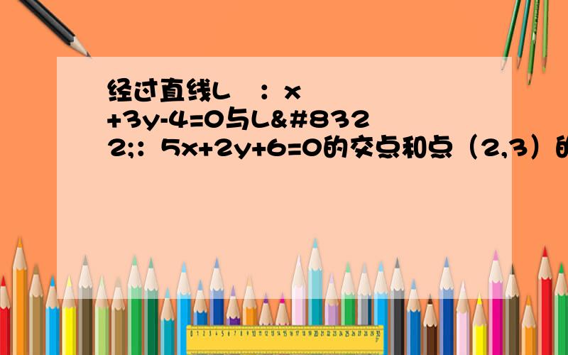 经过直线L₁：x+3y-4=0与L₂：5x+2y+6=0的交点和点（2,3）的直线方程为