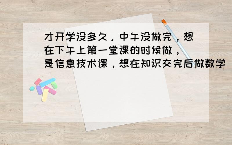 才开学没多久。中午没做完，想在下午上第一堂课的时候做，（是信息技术课，想在知识交完后做数学）我就把数学书带去了，后来我也没注意从信息技术教室走的时候，有没有拿数学书。