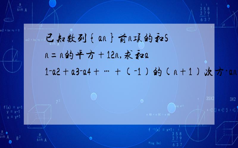 已知数列{an}前n项的和Sn=n的平方+12n,求和a1-a2+a3-a4+…+(-1)的(n+1)次方·an