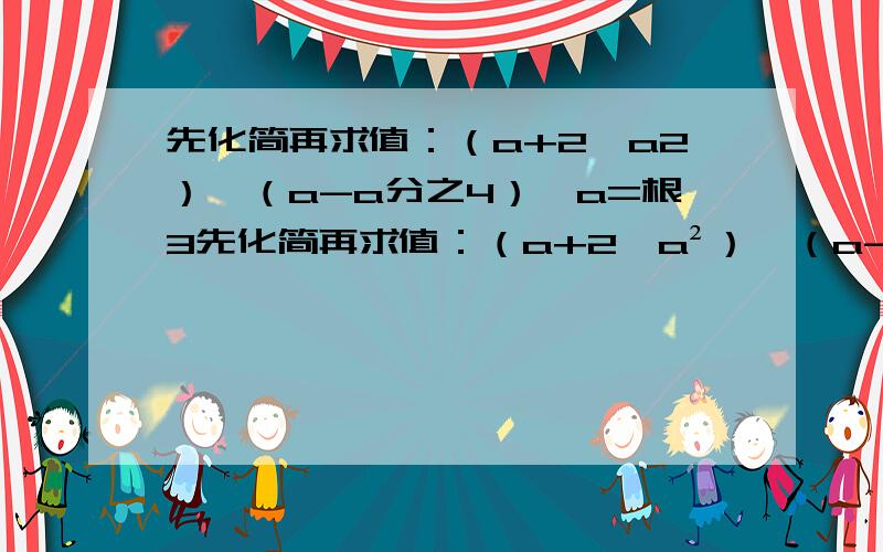 先化简再求值：（a+2÷a2）÷（a-a分之4）,a=根3先化简再求值：（a+2÷a²）÷（a-a分之4）,a=根3