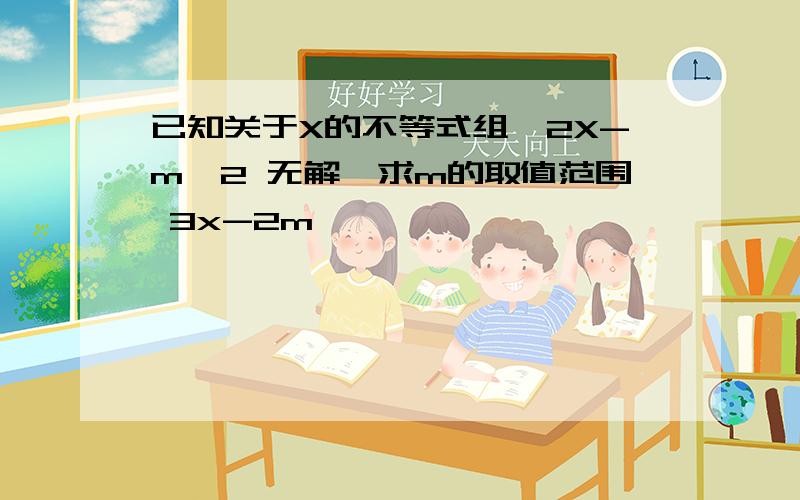 已知关于X的不等式组{2X-m>2 无解,求m的取值范围 3x-2m