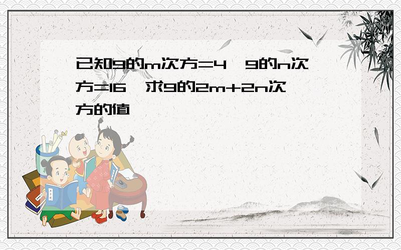 已知9的m次方=4,9的n次方=16,求9的2m+2n次方的值