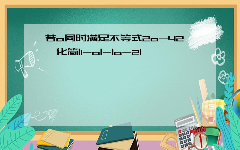 若a同时满足不等式2a-42,化简|1-a|-|a-2|