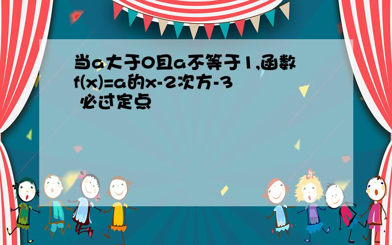 当a大于0且a不等于1,函数f(x)=a的x-2次方-3 必过定点▁▁