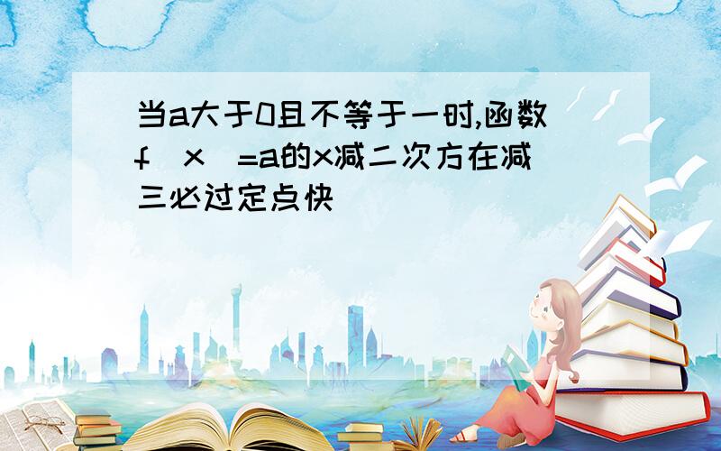 当a大于0且不等于一时,函数f(x)=a的x减二次方在减三必过定点快