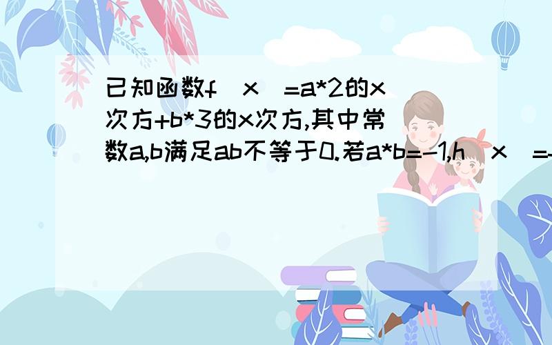 已知函数f(x)=a*2的x次方+b*3的x次方,其中常数a,b满足ab不等于0.若a*b=-1,h(x)=f(x)+x在R上只有两个零点0和m,m是自然数，求m的值。