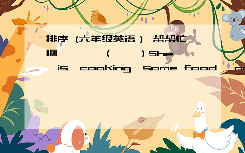 排序 (六年级英语） 帮帮忙啊…………（    ）She  is  cooking  some food   now .  (    )  His  daughter , Alice  is  in  the  garden  ,too.  (    )  She  is  doing  morning  exercise .  (    )  Mr  Green  is  working  in  the  garden