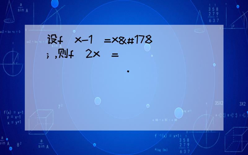 设f(x-1)=x² ,则f(2x)=___________.