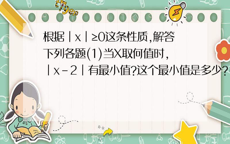 根据∣x∣≥0这条性质,解答下列各题(1)当X取何值时,∣x-2∣有最小值?这个最小值是多少?(2)当X取何值时,3-∣x-2∣有最大值?这个最大值是多少?