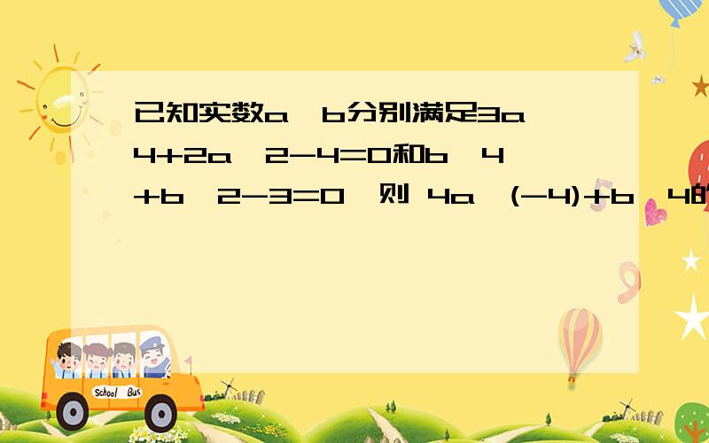 已知实数a,b分别满足3a^4+2a^2-4=0和b^4+b^2-3=0,则 4a^(-4)+b^4的值为?并写出推理过程.