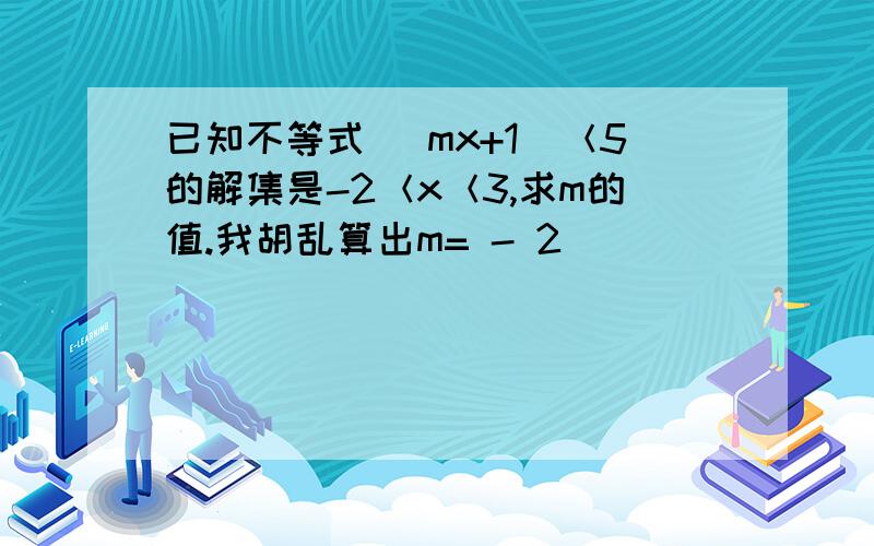 已知不等式 |mx+1|＜5的解集是-2＜x＜3,求m的值.我胡乱算出m= - 2