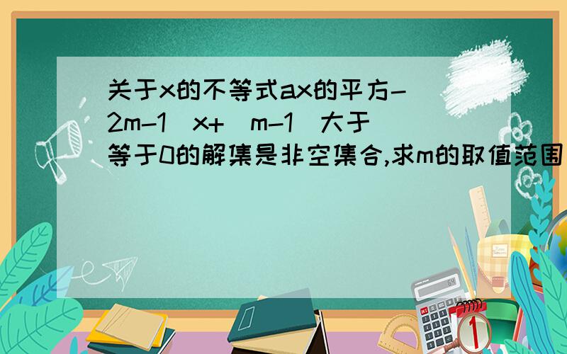 关于x的不等式ax的平方-（2m-1）x+（m-1）大于等于0的解集是非空集合,求m的取值范围