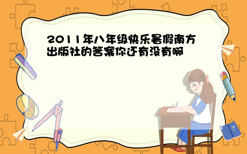 2011年八年级快乐暑假南方出版社的答案你还有没有啊