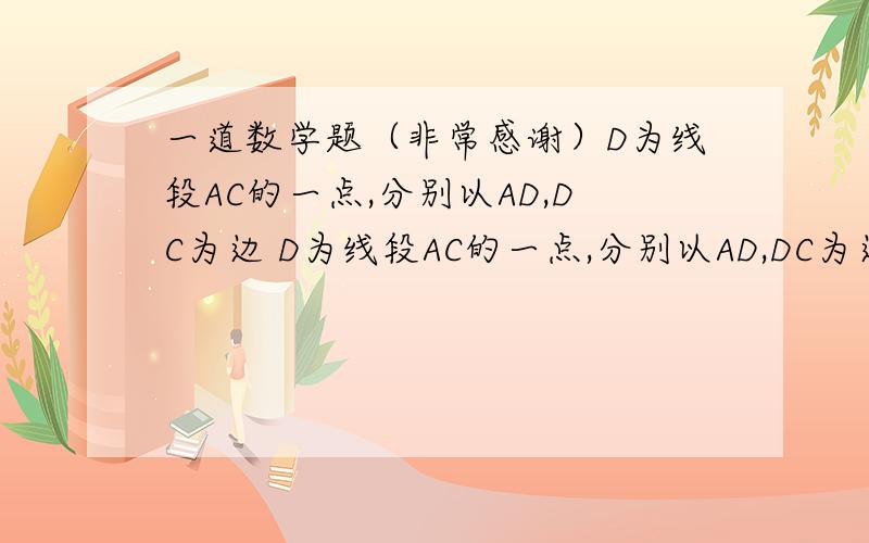 一道数学题（非常感谢）D为线段AC的一点,分别以AD,DC为边 D为线段AC的一点,分别以AD,DC为边在AC的同侧作等边三角形ADE和等边三角形DCF,连AF和CE,求证AF=CE咋样把图片传给你