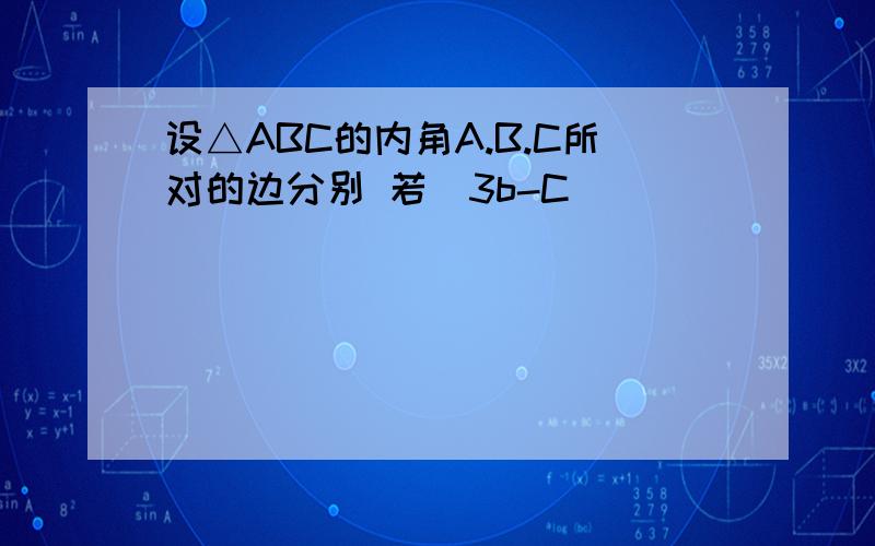 设△ABC的内角A.B.C所对的边分别 若（3b-C）