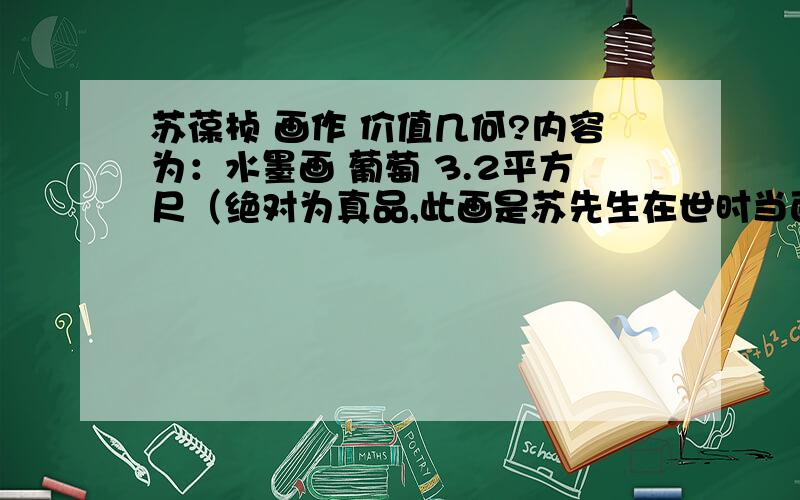 苏葆桢 画作 价值几何?内容为：水墨画 葡萄 3.2平方尺（绝对为真品,此画是苏先生在世时当面创作送予的创作时间是1976年. 只要答案让我满意,分不是什么问题! 我想详细的知道类似的画 都是