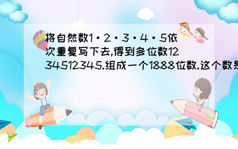 将自然数1·2·3·4·5依次重复写下去,得到多位数1234512345.组成一个1888位数.这个数是否有因数3是不是2的倍数?