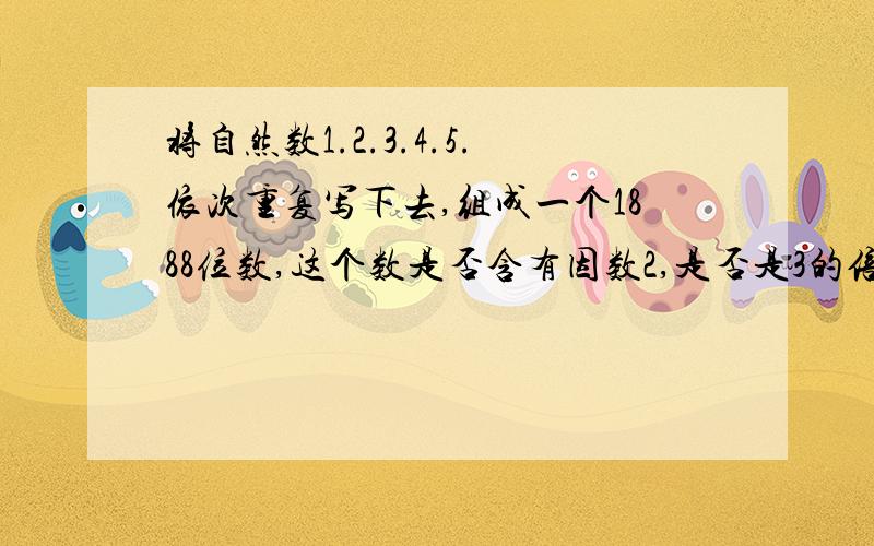 将自然数1.2.3.4.5.依次重复写下去,组成一个1888位数,这个数是否含有因数2,是否是3的倍数,是否能够被5整除