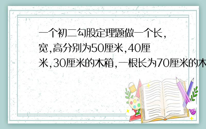 一个初二勾股定理题做一个长,宽,高分别为50厘米,40厘米,30厘米的木箱,一根长为70厘米的木棒能否放入