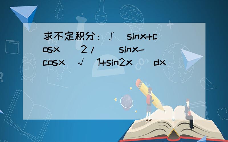 求不定积分：∫(sinx+cosx)^2/((sinx-cosx)√(1+sin2x))dx