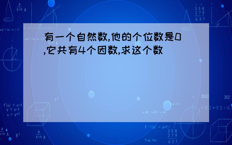 有一个自然数,他的个位数是0,它共有4个因数,求这个数